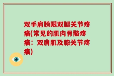 双手肩膀跟双腿关节疼痛(常见的肌肉骨骼疼痛：双肩肌及膝关节疼痛)