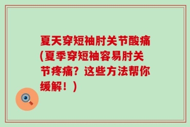 夏天穿短袖肘关节酸痛(夏季穿短袖容易肘关节疼痛？这些方法帮你缓解！)