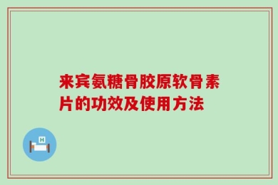 来宾氨糖骨胶原软骨素片的功效及使用方法