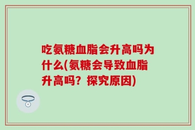 吃氨糖血脂会升高吗为什么(氨糖会导致血脂升高吗？探究原因)