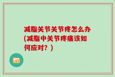 减脂关节关节疼怎么办(减脂中关节疼痛该如何应对？)