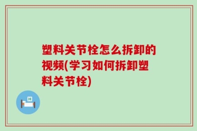 塑料关节栓怎么拆卸的视频(学习如何拆卸塑料关节栓)