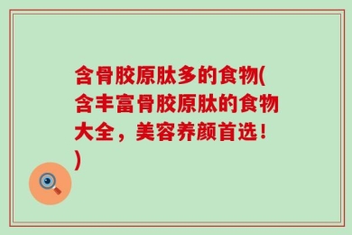 含骨胶原肽多的食物(含丰富骨胶原肽的食物大全，美容养颜首选！)