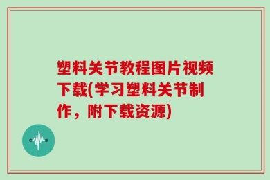 塑料关节教程图片视频下载(学习塑料关节制作，附下载资源)