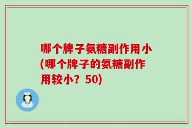 哪个牌子氨糖副作用小(哪个牌子的氨糖副作用较小？50)