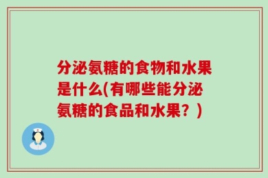 分泌氨糖的食物和水果是什么(有哪些能分泌氨糖的食品和水果？)