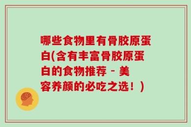 哪些食物里有骨胶原蛋白(含有丰富骨胶原蛋白的食物推荐 - 美容养颜的必吃之选！)
