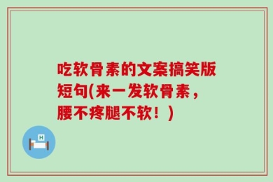 吃软骨素的文案搞笑版短句(来一发软骨素，腰不疼腿不软！)