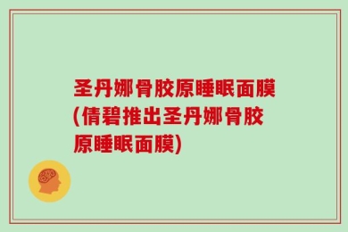 圣丹娜骨胶原睡眠面膜(倩碧推出圣丹娜骨胶原睡眠面膜)