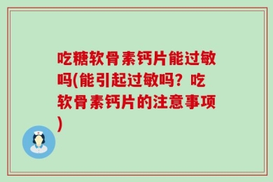 吃糖软骨素钙片能过敏吗(能引起过敏吗？吃软骨素钙片的注意事项)