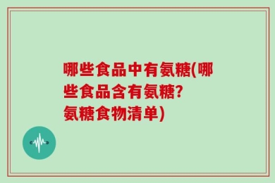 哪些食品中有氨糖(哪些食品含有氨糖？  氨糖食物清单)