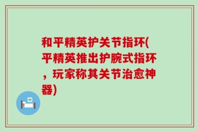 和平精英护关节指环(平精英推出护腕式指环，玩家称其关节治愈神器)