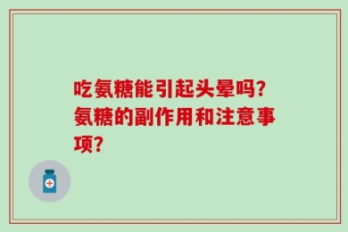 吃氨糖能引起头晕吗？氨糖的副作用和注意事项？