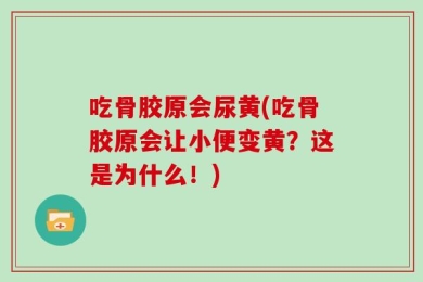 吃骨胶原会尿黄(吃骨胶原会让小便变黄？这是为什么！)
