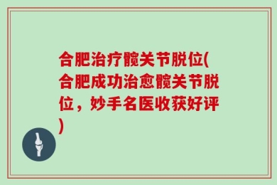 合肥治疗髋关节脱位(合肥成功治愈髋关节脱位，妙手名医收获好评)