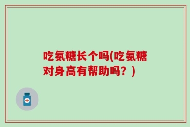 吃氨糖长个吗(吃氨糖对身高有帮助吗？)