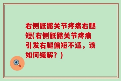 右侧骶髂关节疼痛右腿短(右侧骶髂关节疼痛引发右腿偏短不适，该如何缓解？)