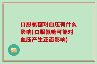 口服氨糖对血压有什么影响(口服氨糖可能对血压产生正面影响)
