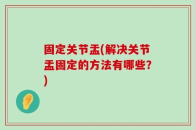 固定关节盂(解决关节盂固定的方法有哪些？)