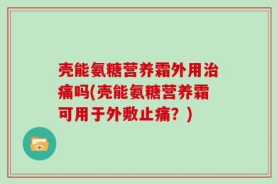 壳能氨糖营养霜外用治痛吗(壳能氨糖营养霜可用于外敷止痛？)