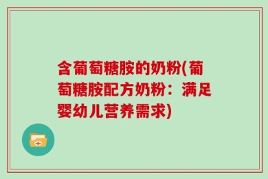 含葡萄糖胺的奶粉(葡萄糖胺配方奶粉：满足婴幼儿营养需求)