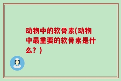 动物中的软骨素(动物中最重要的软骨素是什么？)