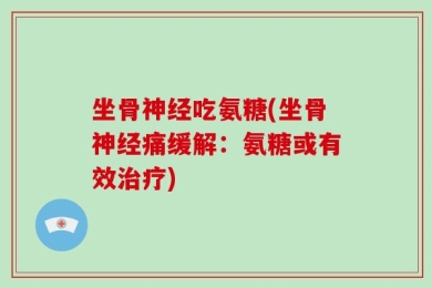 坐骨神经吃氨糖(坐骨神经痛缓解：氨糖或有效治疗)