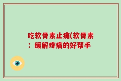 吃软骨素止痛(软骨素：缓解疼痛的好帮手