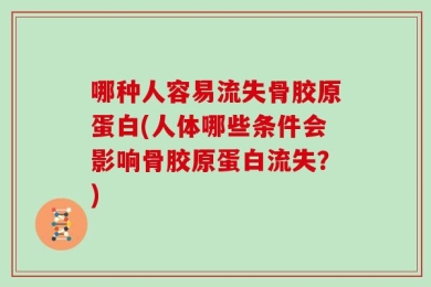 哪种人容易流失骨胶原蛋白(人体哪些条件会影响骨胶原蛋白流失？)