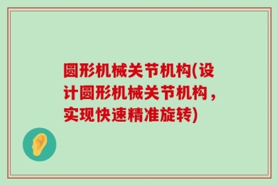 圆形机械关节机构(设计圆形机械关节机构，实现快速精准旋转)
