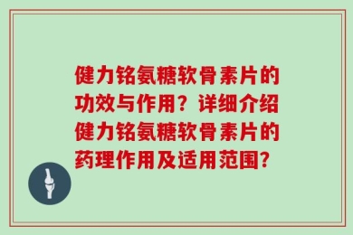 健力铭氨糖软骨素片的功效与作用？详细介绍健力铭氨糖软骨素片的药理作用及适用范围？