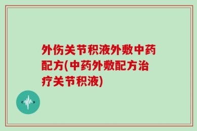 外伤关节积液外敷中药配方(中药外敷配方治疗关节积液)
