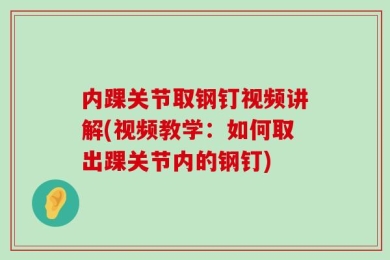 内踝关节取钢钉视频讲解(视频教学：如何取出踝关节内的钢钉)