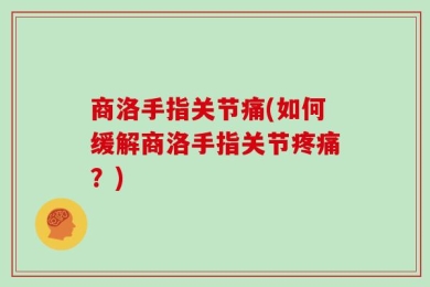 商洛手指关节痛(如何缓解商洛手指关节疼痛？)