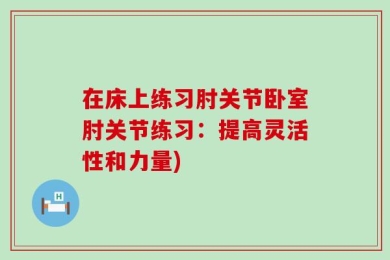 在床上练习肘关节卧室肘关节练习：提高灵活性和力量)