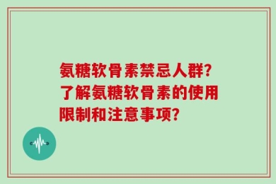 氨糖软骨素禁忌人群？了解氨糖软骨素的使用限制和注意事项？