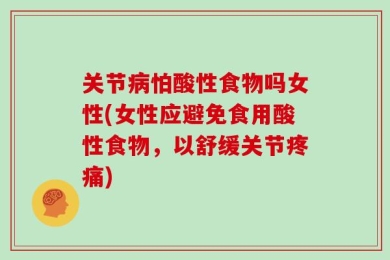 关节病怕酸性食物吗女性(女性应避免食用酸性食物，以舒缓关节疼痛)
