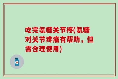 吃完氨糖关节疼(氨糖对关节疼痛有帮助，但需合理使用)