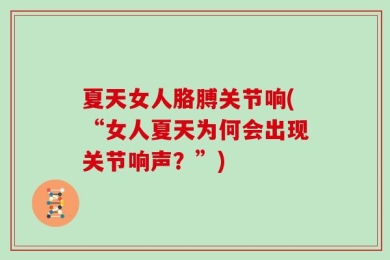 夏天女人胳膊关节响(“女人夏天为何会出现关节响声？”)