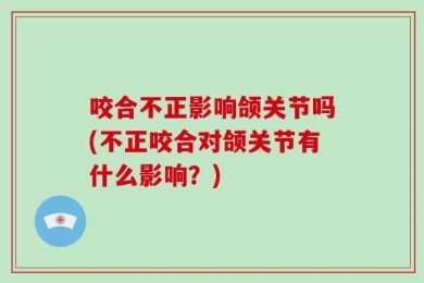 咬合不正影响颌关节吗(不正咬合对颌关节有什么影响？)