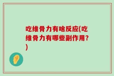 吃维骨力有啥反应(吃维骨力有哪些副作用？)