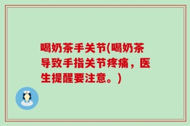 喝奶茶手关节(喝奶茶导致手指关节疼痛，医生提醒要注意。)