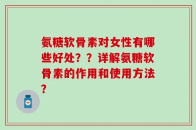 氨糖软骨素对女性有哪些好处？？详解氨糖软骨素的作用和使用方法？