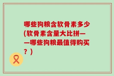 哪些狗粮含软骨素多少(软骨素含量大比拼——哪些狗粮最值得购买？)