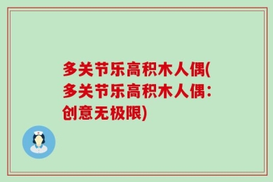 多关节乐高积木人偶(多关节乐高积木人偶：创意无极限)