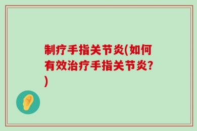 制疗手指关节炎(如何有效治疗手指关节炎？)
