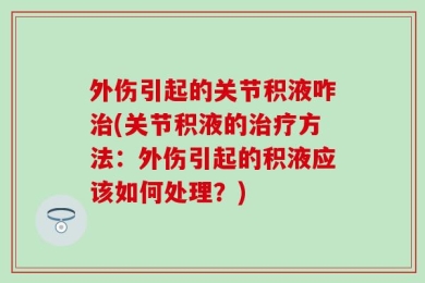 外伤引起的关节积液咋治(关节积液的治疗方法：外伤引起的积液应该如何处理？)