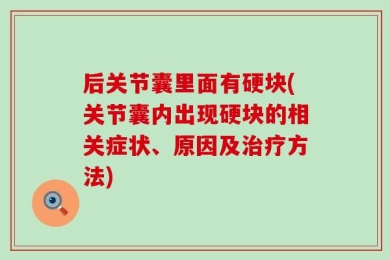 后关节囊里面有硬块(关节囊内出现硬块的相关症状、原因及治疗方法)