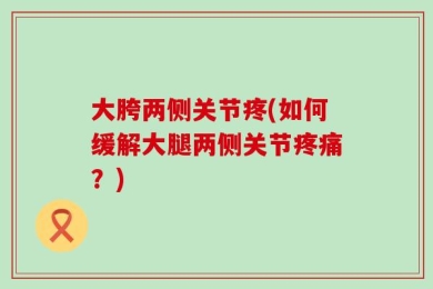 大胯两侧关节疼(如何缓解大腿两侧关节疼痛？)