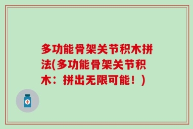 多功能骨架关节积木拼法(多功能骨架关节积木：拼出无限可能！)